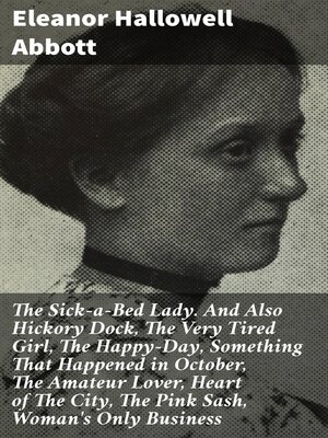 cover image of The Sick-a-Bed Lady. and Also Hickory Dock, the Very Tired Girl, the Happy-Day, Something That Happened in October, the Amateur Lover, Heart of the City, the Pink Sash, Woman's Only Business